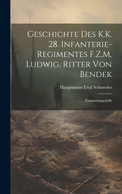 Geschichte Des K.K. 28. Infanterie-Regimentes F.Z.M. Ludwig, Ritter Von Bendek Geschichte Des K.K. 28. Infanterie-Regimentes F.Z.M. Ludwig, Ritter Von Bendek