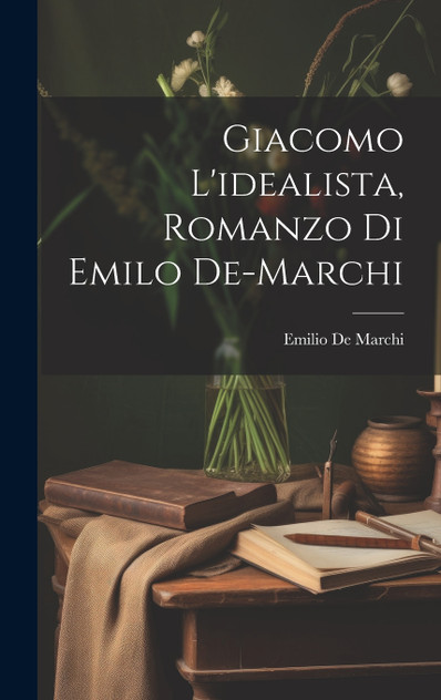 Giacomo L'idealista, Romanzo Di Emilo De-Marchi Giacomo L'idealista, Romanzo Di Emilo De-Marchi