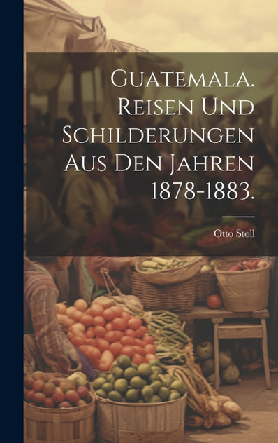Guatemala. Reisen und Schilderungen aus den Jahren 1878-1883. Guatemala. Reisen und Schilderungen aus den Jahren 1878-1883.