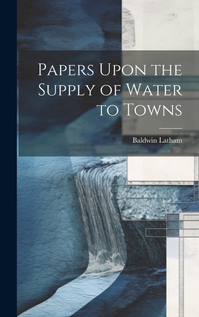 Papers Upon the Supply of Water to Towns Papers Upon the Supply of Water to Towns