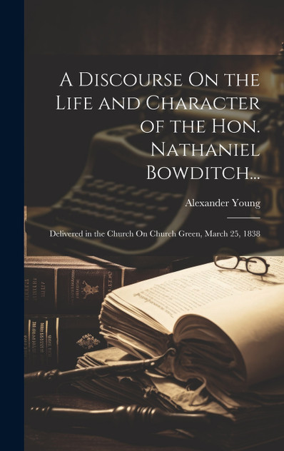 A Discourse On the Life and Character of the Hon. Nathaniel Bowditch... A Discourse On the Life and Character of the Hon. Nathaniel Bowditch...