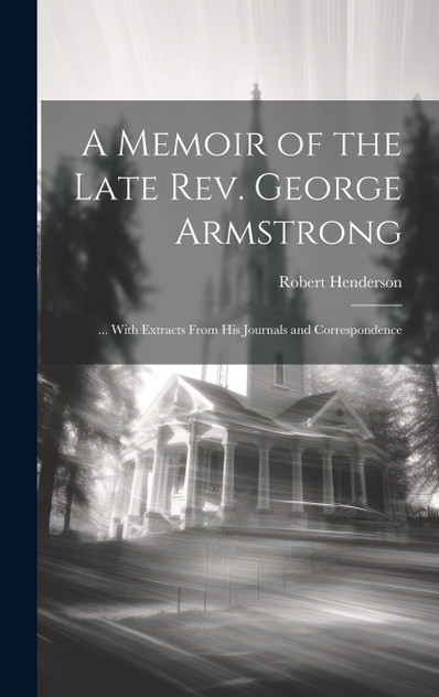 A Memoir of the Late Rev. George Armstrong A Memoir of the Late Rev. George Armstrong