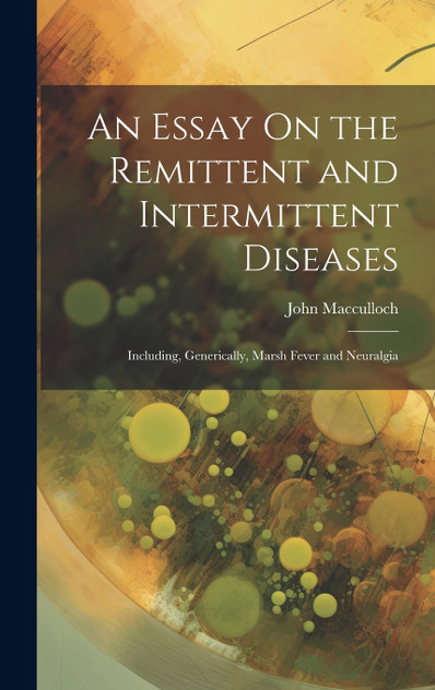 An Essay On the Remittent and Intermittent Diseases An Essay On the Remittent and Intermittent Diseases