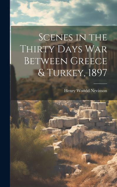 Scenes in the Thirty Days War Between Greece & Turkey, 1897 Scenes in the Thirty Days War Between Greece & Turkey, 1897