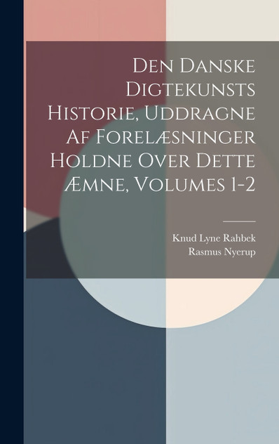 Den Danske Digtekunsts Historie, Uddragne Af Forelæsninger Holdne Over Dette Æmne, Volumes 1-2 Den Danske Digtekunsts Historie, Uddragne Af Forelæsninger Holdne Over Dette Æmne, Volumes 1-2
