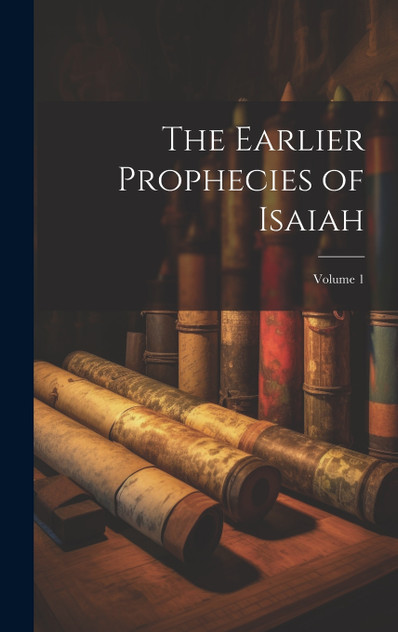 The Earlier Prophecies of Isaiah; Volume 1 The Earlier Prophecies of Isaiah; Volume 1