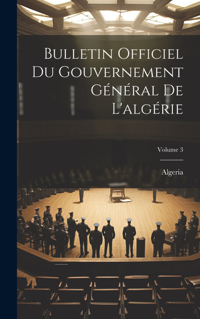 Bulletin Officiel Du Gouvernement Général De L'algérie; Volume 3 Bulletin Officiel Du Gouvernement Général De L'algérie; Volume 3
