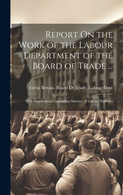 Report On the Work of the Labour Department of the Board of Trade ...