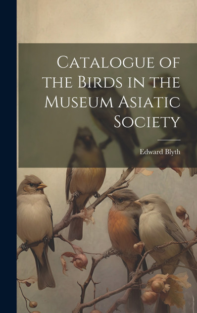 Catalogue of the Birds in the Museum Asiatic Society Catalogue of the Birds in the Museum Asiatic Society