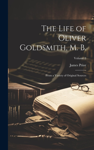 The Life of Oliver Goldsmith, M. B.