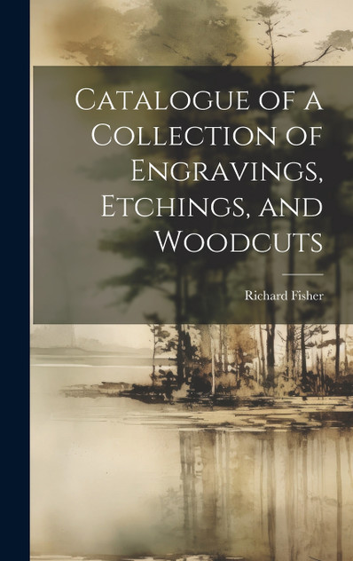 Catalogue of a Collection of Engravings, Etchings, and Woodcuts Catalogue of a Collection of Engravings, Etchings, and Woodcuts