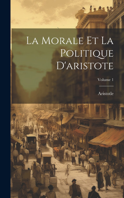 La Morale Et La Politique D'aristote; Volume 1 La Morale Et La Politique D'aristote; Volume 1