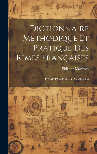 Dictionnaire méthodique et pratique des rimes françaises; précédé d'un traité de versification Dictionnaire méthodique et pratique des rimes françaises; précédé d'un traité de versification