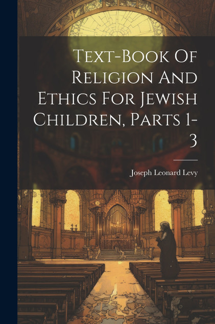 Text-book Of Religion And Ethics For Jewish Children, Parts 1-3 Text-book Of Religion And Ethics For Jewish Children, Parts 1-3