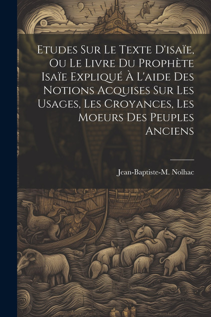 Etudes Sur Le Texte D'isaïe, Ou Le Livre Du Prophète Isaïe Expliqué À L'aide Des Notions Acquises Sur Les Usages, Les Croyances, Les Moeurs Des Peuples Anciens Etudes Sur Le Texte D'isaïe, Ou Le Livre Du Prophète Isaïe Expliqué À L'aide Des Notions Acquises Sur Les Usages, Les Croyances, Les Moeurs Des Peuples Anciens