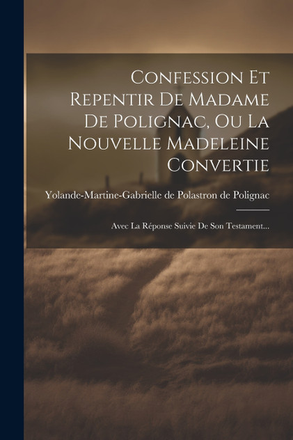Confession Et Repentir De Madame De Polignac, Ou La Nouvelle Madeleine Convertie