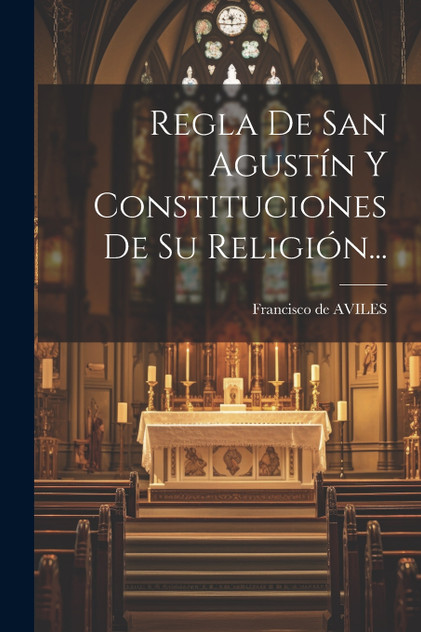 Regla De San Agustín Y Constituciones De Su Religión... Regla De San Agustín Y Constituciones De Su Religión...