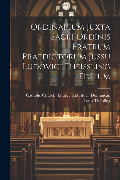 Ordinarium Juxta Sacri Ordinis Fratrum Praedictorum Jussu Ludovici Theissling Editum Ordinarium Juxta Sacri Ordinis Fratrum Praedictorum Jussu Ludovici Theissling Editum