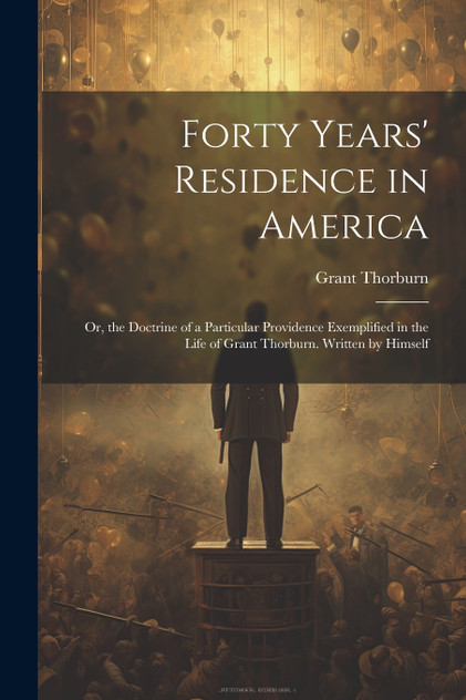 Forty Years' Residence in America Forty Years' Residence in America