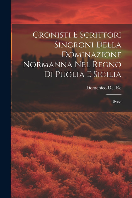 Cronisti E Scrittori Sincroni Della Dominazione Normanna Nel Regno Di Puglia E Sicilia Cronisti E Scrittori Sincroni Della Dominazione Normanna Nel Regno Di Puglia E Sicilia