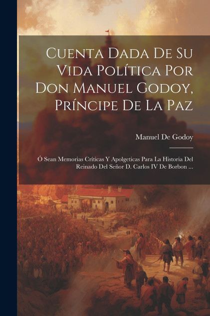 Cuenta Dada De Su Vida Política Por Don Manuel Godoy, Príncipe De La Paz Cuenta Dada De Su Vida Política Por Don Manuel Godoy, Príncipe De La Paz