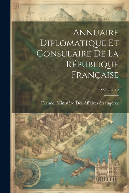 Annuaire Diplomatique Et Consulaire De La République Française; Volume 26 Annuaire Diplomatique Et Consulaire De La République Française; Volume 26