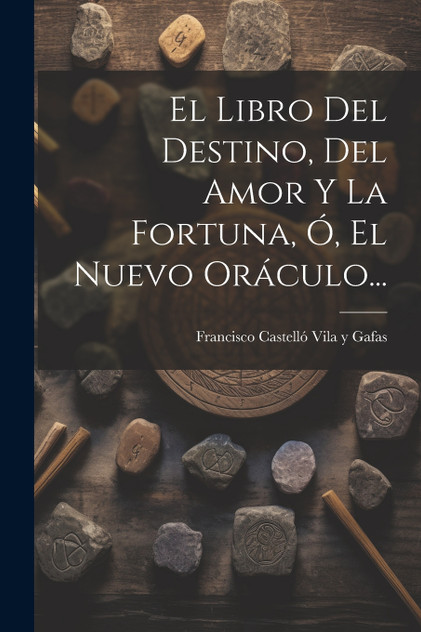 El Libro Del Destino, Del Amor Y La Fortuna, Ó, El Nuevo Oráculo... El Libro Del Destino, Del Amor Y La Fortuna, Ó, El Nuevo Oráculo...