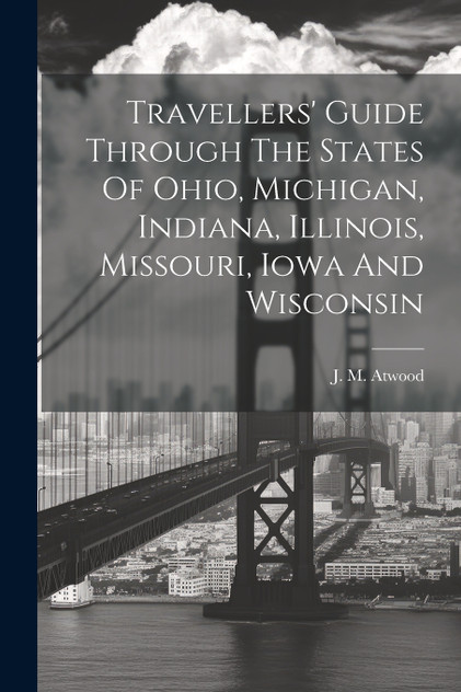 Travellers' Guide Through The States Of Ohio, Michigan, Indiana, Illinois, Missouri, Iowa And Wisconsin Travellers' Guide Through The States Of Ohio, Michigan, Indiana, Illinois, Missouri, Iowa And Wisconsin