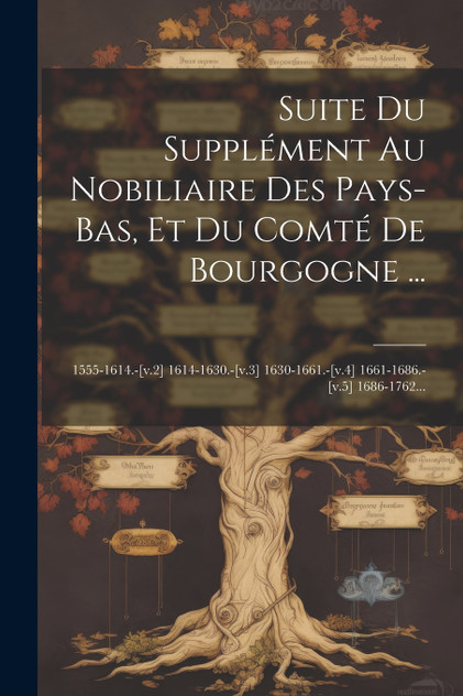 Suite Du Supplément Au Nobiliaire Des Pays-bas, Et Du Comté De Bourgogne ... Suite Du Supplément Au Nobiliaire Des Pays-bas, Et Du Comté De Bourgogne ...