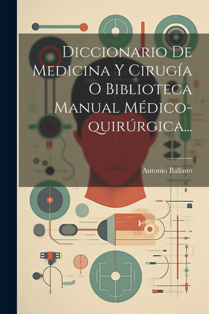 Diccionario De Medicina Y Cirugía O Biblioteca Manual Médico-quirúrgica... Diccionario De Medicina Y Cirugía O Biblioteca Manual Médico-quirúrgica...