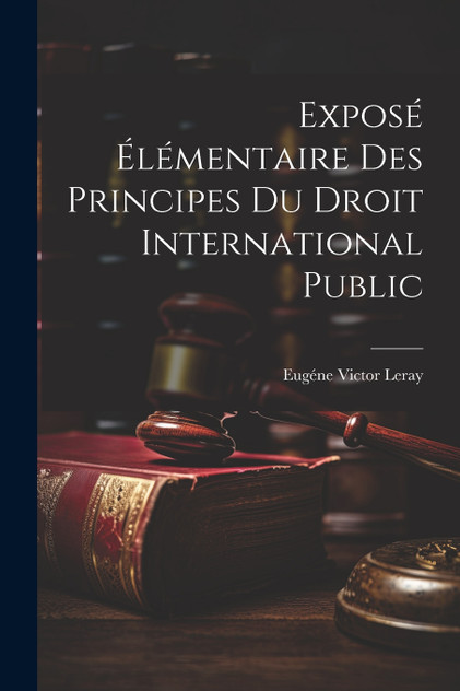 Exposé Élémentaire des Principes du Droit International Public Exposé Élémentaire des Principes du Droit International Public