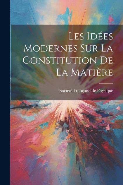 Les Idées Modernes sur la Constitution de la Matière Les Idées Modernes sur la Constitution de la Matière