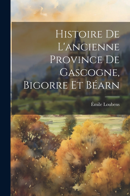 Histoire De L'ancienne Province De Gascogne, Bigorre Et Béarn