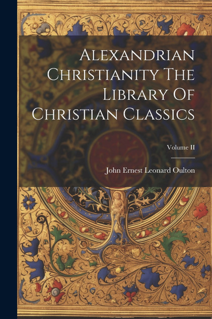 Alexandrian Christianity The Library Of Christian Classics; Volume II Alexandrian Christianity The Library Of Christian Classics; Volume II