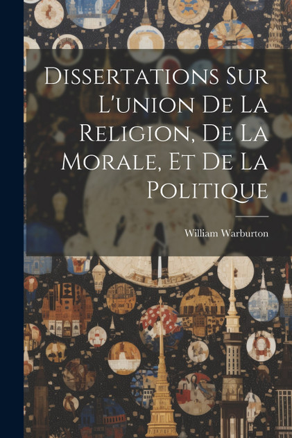 Dissertations Sur L'union De La Religion, De La Morale, Et De La Politique Dissertations Sur L'union De La Religion, De La Morale, Et De La Politique