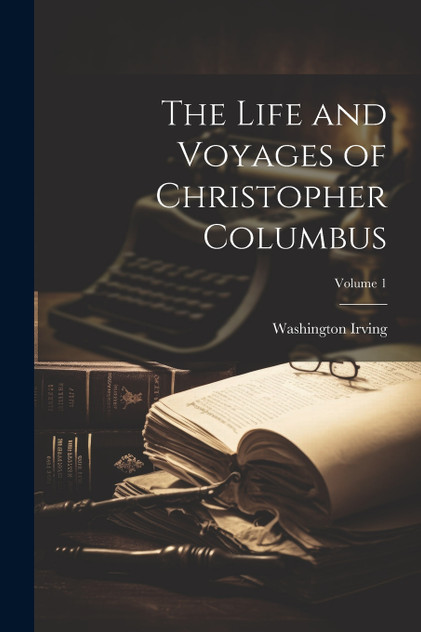 The Life and Voyages of Christopher Columbus; Volume 1 The Life and Voyages of Christopher Columbus; Volume 1
