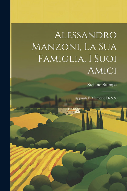 Alessandro Manzoni, La Sua Famiglia, I Suoi Amici Alessandro Manzoni, La Sua Famiglia, I Suoi Amici