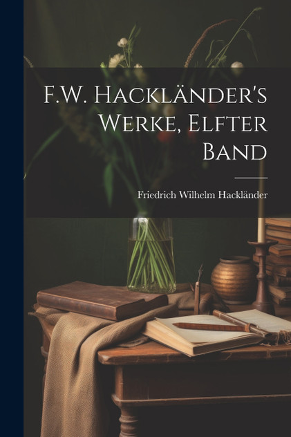 F.W. Hackländer's Werke, Elfter Band F.W. Hackländer's Werke, Elfter Band