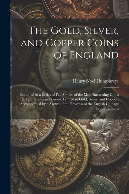 The Gold, Silver, and Copper Coins of England The Gold, Silver, and Copper Coins of England