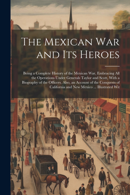 The Mexican War and Its Heroes The Mexican War and Its Heroes