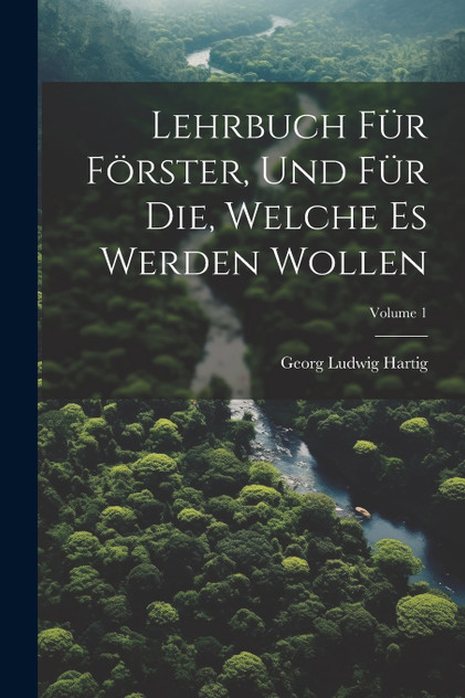 Lehrbuch Für Förster, Und Für Die, Welche Es Werden Wollen; Volume 1 Lehrbuch Für Förster, Und Für Die, Welche Es Werden Wollen; Volume 1