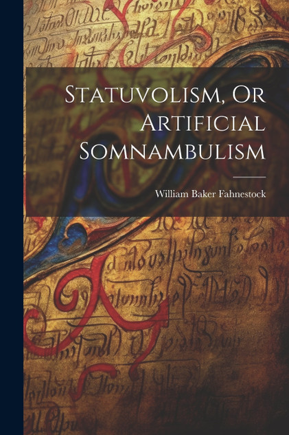 Statuvolism, Or Artificial Somnambulism Statuvolism, Or Artificial Somnambulism