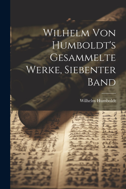 Wilhelm Von Humboldt's Gesammelte Werke, Siebenter Band Wilhelm Von Humboldt's Gesammelte Werke, Siebenter Band