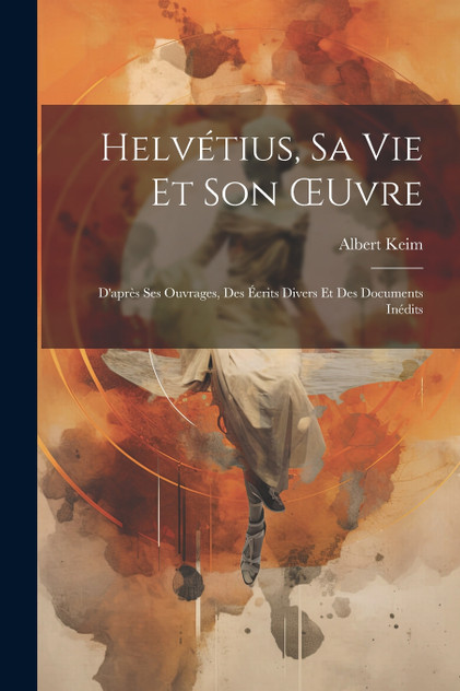 Helvétius, Sa Vie Et Son Œuvre Helvétius, Sa Vie Et Son Œuvre