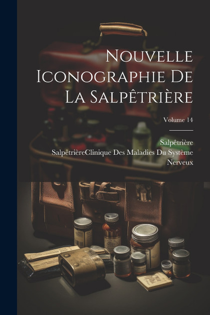 Nouvelle Iconographie De La Salpêtrière; Volume 14 Nouvelle Iconographie De La Salpêtrière; Volume 14