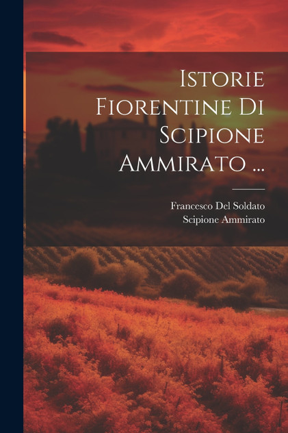 Istorie Fiorentine Di Scipione Ammirato ... Istorie Fiorentine Di Scipione Ammirato ...