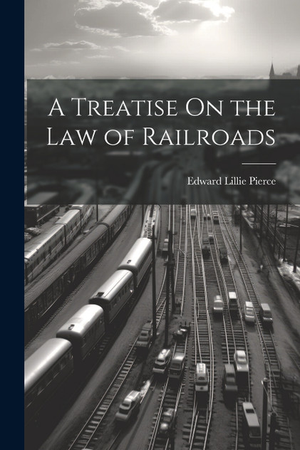 A Treatise On the Law of Railroads A Treatise On the Law of Railroads
