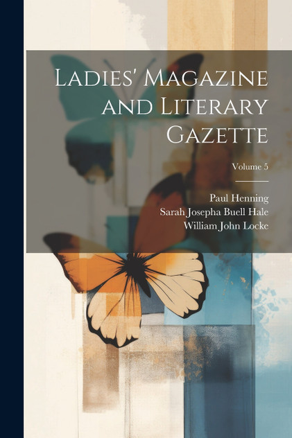 Ladies' Magazine and Literary Gazette; Volume 5 Ladies' Magazine and Literary Gazette; Volume 5