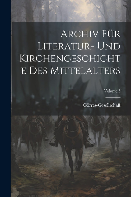 Archiv Für Literatur- Und Kirchengeschichte Des Mittelalters; Volume 5 Archiv Für Literatur- Und Kirchengeschichte Des Mittelalters; Volume 5