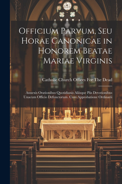 Officium Parvum, Seu Horae Canonicae in Honorem Beatae Mariae Virginis Officium Parvum, Seu Horae Canonicae in Honorem Beatae Mariae Virginis